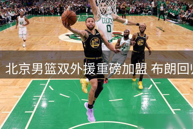 北京男篮双外援重磅加盟 布朗回归桑普森助力防守升级