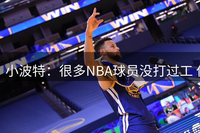小波特：很多NBA球员没打过工 但我从小就卖刨冰