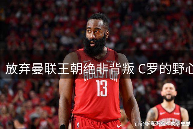 放弃曼联王朝绝非背叛 C罗的野心成就了"梅罗时代